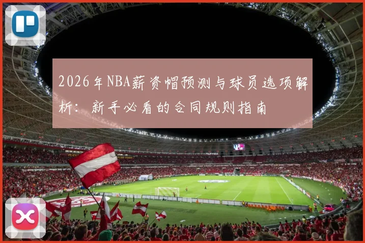 2026年NBA薪资帽预测与球员选项解析:新手必看的合同规则指南