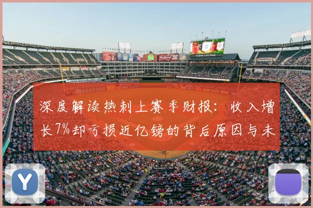 深度解读热刺上赛季财报:收入增长7%却亏损近亿镑的背后原因与未来影响