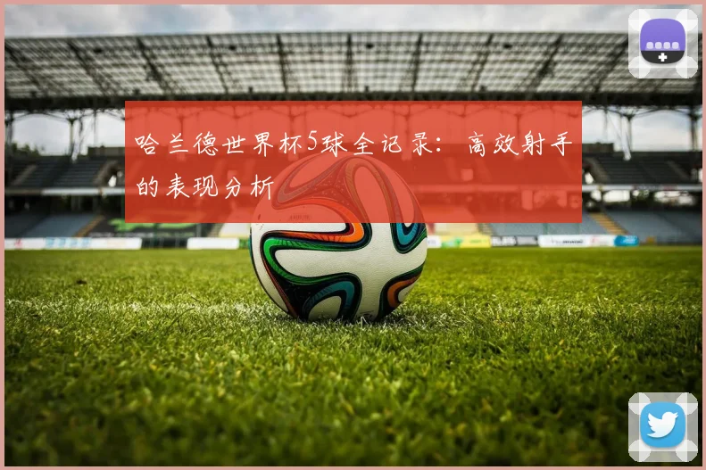 哈兰德世界杯5球全记录:高效射手的表现分析