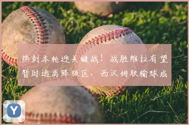 热刺本轮迎关键战！战胜维拉有望暂时逃离降级区，西汉姆联输球成利好