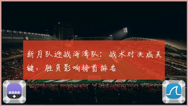 新月队迎战海湾队:战术对决成关键,胜负影响榜首排名