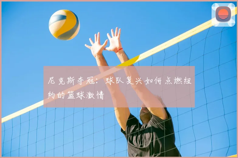尼克斯夺冠：球队复兴如何点燃纽约的篮球激情