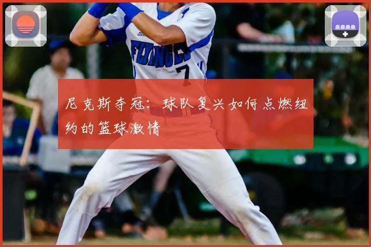 尼克斯夺冠:球队复兴如何点燃纽约的篮球激情