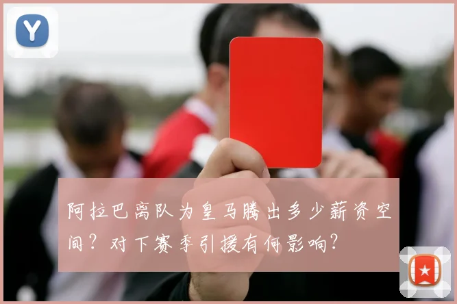 阿拉巴离队为皇马腾出多少薪资空间?对下赛季引援有何影响?