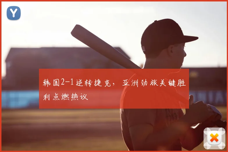 韩国2-1逆转捷克,亚洲劲旅关键胜利点燃热议