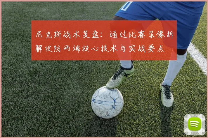 尼克斯战术复盘:通过比赛录像拆解攻防两端核心技术与实战要点